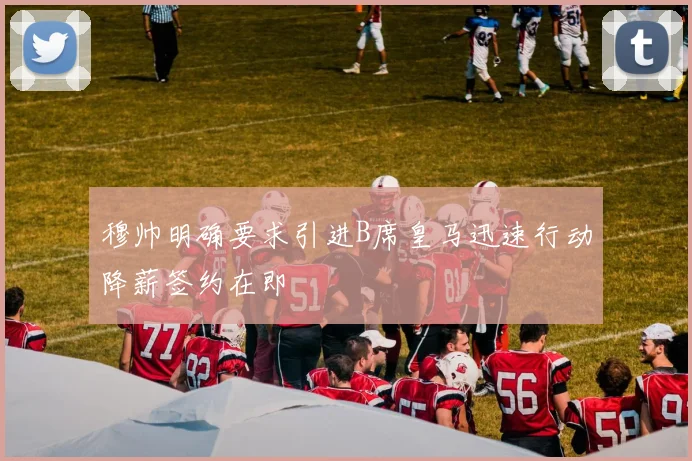 穆帅明确要求引进B席皇马迅速行动降薪签约在即