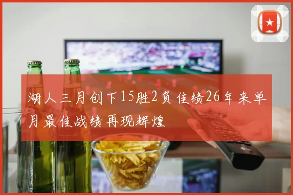 湖人三月创下15胜2负佳绩26年来单月最佳战绩再现辉煌