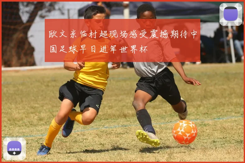 欧文亲临村超现场感受震撼期待中国足球早日进军世界杯