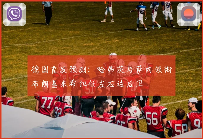 德国首发预测：哈弗茨与萨内领衔布朗基米希担任左右边后卫