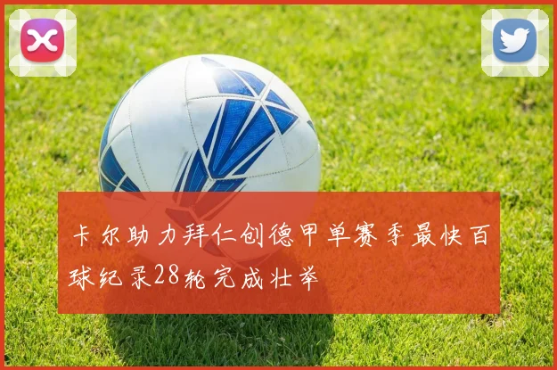 卡尔助力拜仁创德甲单赛季最快百球纪录28轮完成壮举
