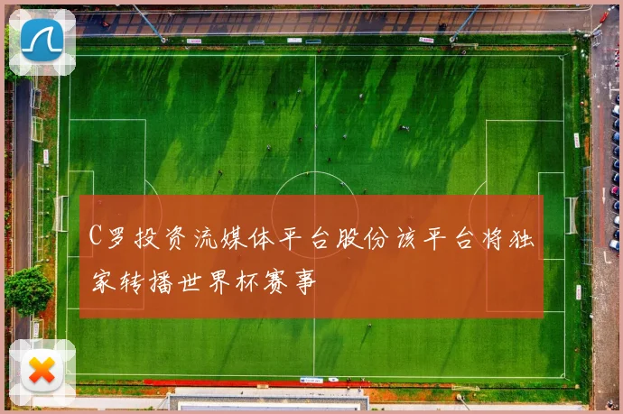 C罗投资流媒体平台股份该平台将独家转播世界杯赛事