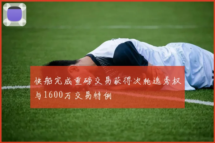 快船完成重磅交易获得次轮选秀权与1600万交易特例