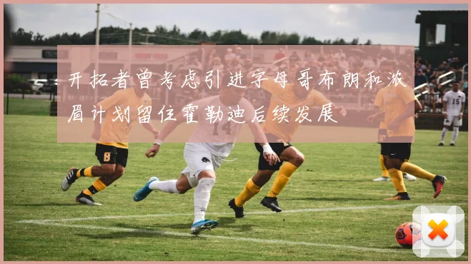 开拓者曾考虑引进字母哥布朗和浓眉计划留住霍勒迪后续发展