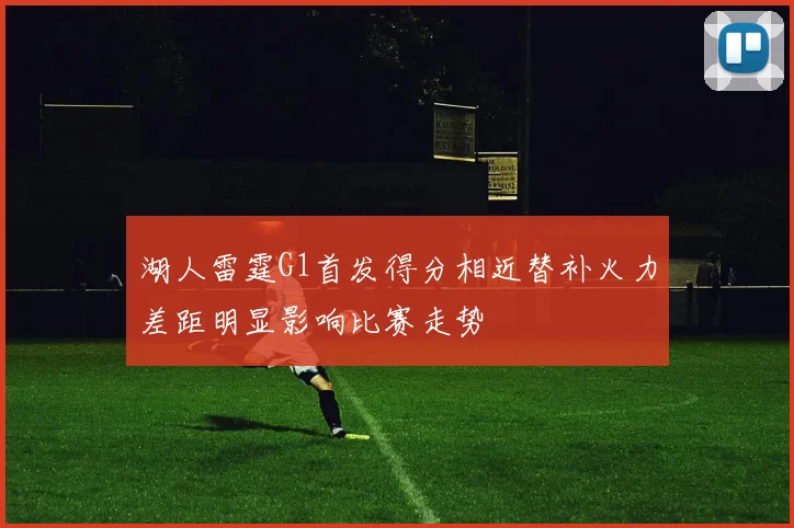 湖人雷霆G1首发得分相近替补火力差距明显影响比赛走势