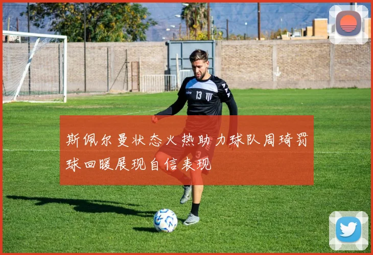 斯佩尔曼状态火热助力球队周琦罚球回暖展现自信表现