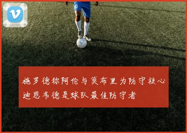 施罗德称阿伦与莫布里为防守核心迪恩韦德是球队最佳防守者