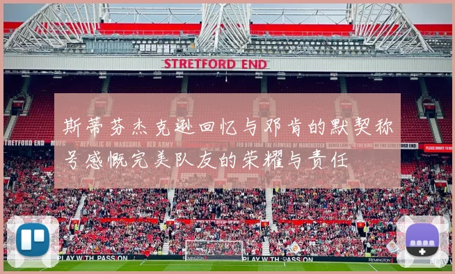 斯蒂芬杰克逊回忆与邓肯的默契称号感慨完美队友的荣耀与责任