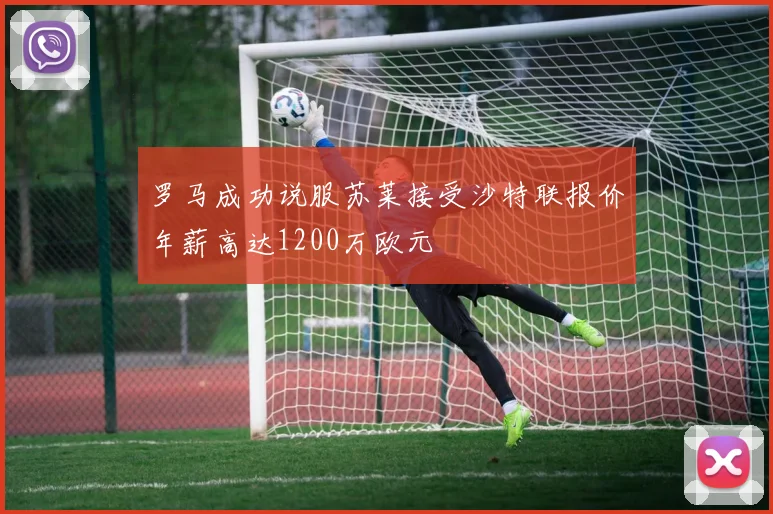 罗马成功说服苏莱接受沙特联报价年薪高达1200万欧元