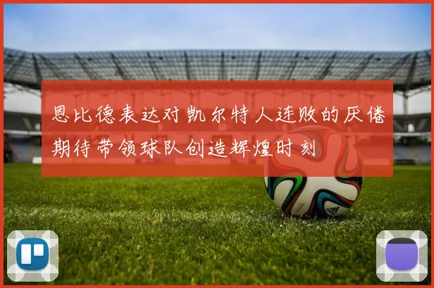 恩比德表达对凯尔特人连败的厌倦期待带领球队创造辉煌时刻